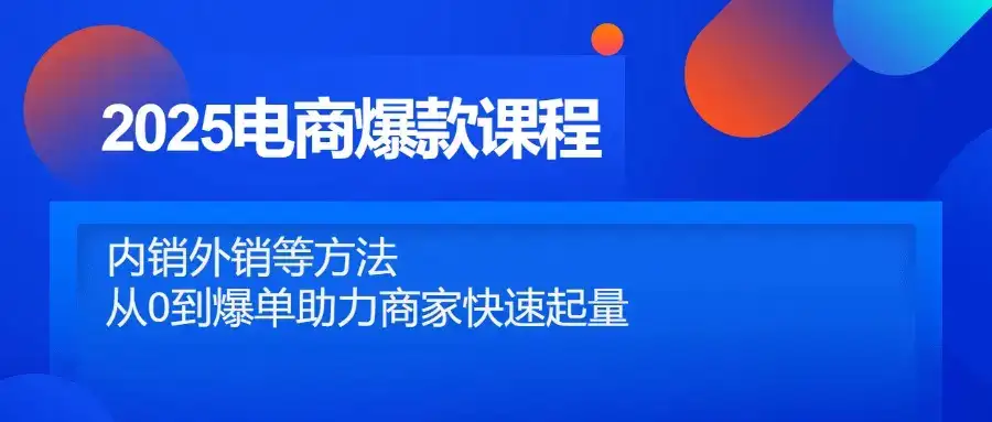 2025电商爆款课程，内销外销等方法，从0到爆单助力商家快速起量-优优云创网