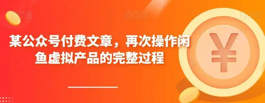 某公众号付费文章，再次操作闲鱼虚拟产品的完整过程-优优云创网