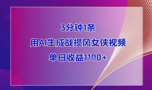 3分钟1条，用AI生成战损风女侠视频，单日收益1k+-优优云创网
