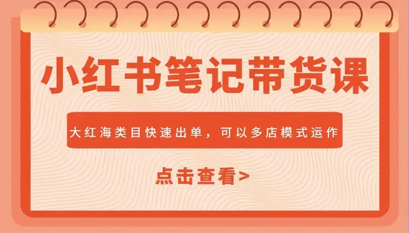小红书笔记带货课,大红海类目快速出单,市场大,可以多店模式运作(更新)-优优云创网
