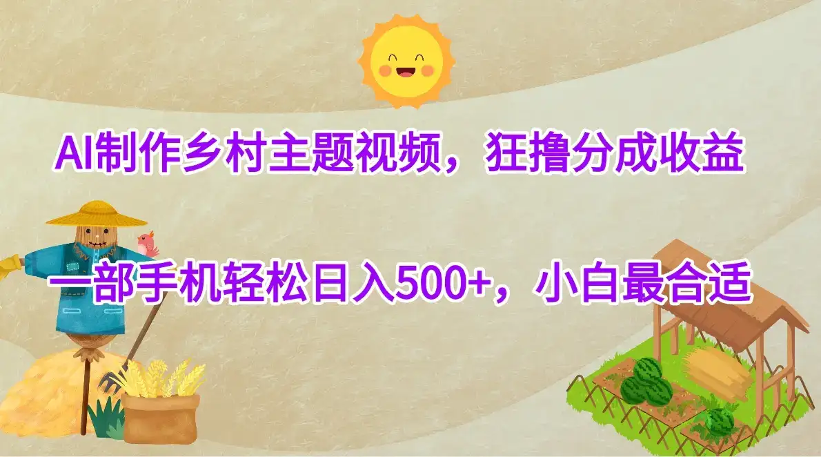 AI制作乡村主题视频，狂撸分成收益，一部手机轻松日入500+，小白最合适-优优云创网