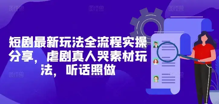 短剧最新玩法全流程实操分享，虐剧真人哭素材玩法，听话照做-优优云创网