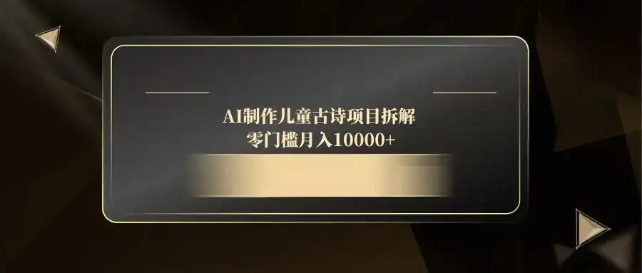 AI制作儿童古诗项目拆解，零门槛月入10000+-优优云创网