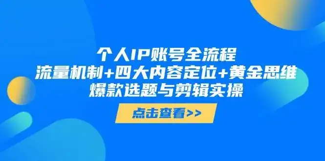 个人IP账号全流程:流量机制+四大内容定位+黄金思维, 爆款选题与剪辑实操-优优云创网