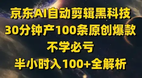 京东AI自动剪辑黑科技，30分钟产100条原创爆款，不学必亏！半小时入100+全解析-优优云创网