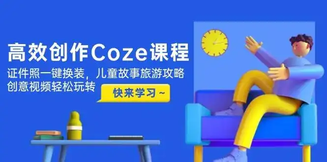 高效创作Coze课程,证件照一键换装,儿童故事旅游攻略,创意视频轻松玩转-优优云创网