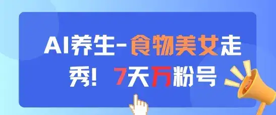 AI养生新玩法，食物美女走秀，7天万粉号-优优云创网