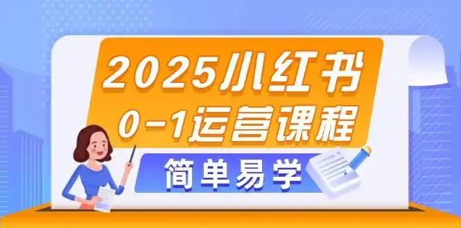 2025小红书0-1运营课程,选品、素材、笔记制作与发布技巧-优优云创网