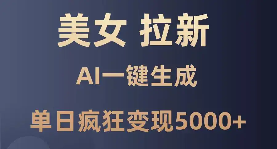 美女暴力拉新，通过AI一键生成，单日疯狂变现5000+，纯小白一学就会！-优优云创网