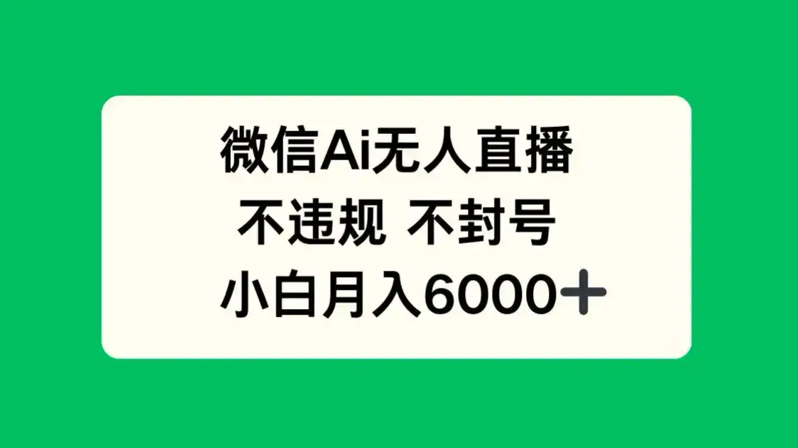 微信AI无人直播，不违规 不封号 ，小白月入6000+-优优云创网