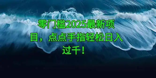 零门槛2025最新项目，点点手指轻松日入过千！-优优云创网