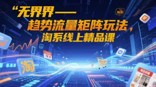 无界-趋势流量矩阵玩法，淘系线上精品课-优优云创网
