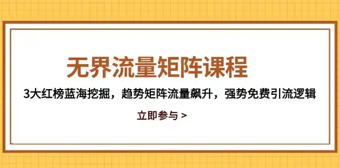无界流量矩阵课程，3大红榜蓝海挖掘，趋势矩阵流量飙升，强势免费引流逻辑-优优云创网