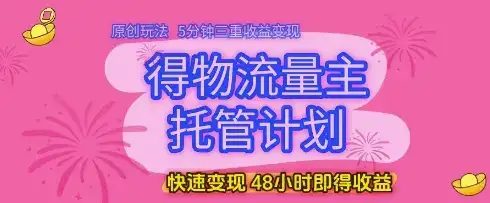得物流量主托管计划,原创玩法,5分钟三重收益变现,快速变现,48小时即得收益【揭秘】-优优云创网
