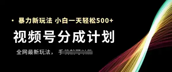 视频号分成计划,全网最暴力玩法,新手一天也能轻松5张+-优优云创网