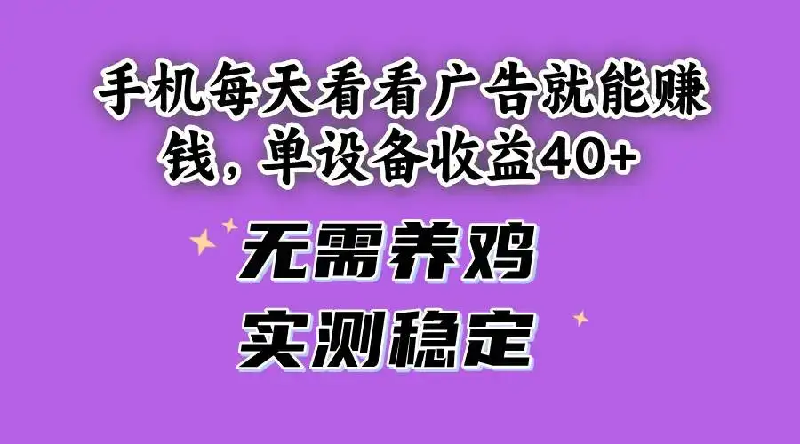 （14767期）手机每天看看广告就能赚钱，单设备收益40+ 无需养鸡，实测稳定-优优云创网