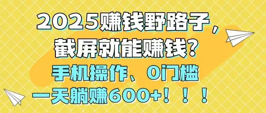 （14771期）2025赚钱野路子，截屏就能赚钱？手机操作0门槛，一天躺赚600+！！！-优优云创网