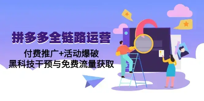 拼多多全链路运营5月课：付费推广+活动爆破，黑科技干预与免费流量获取-优优云创网