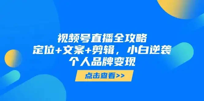 视频号直播全攻略，定位+文案+剪辑，小白逆袭个人品牌变现-优优云创网