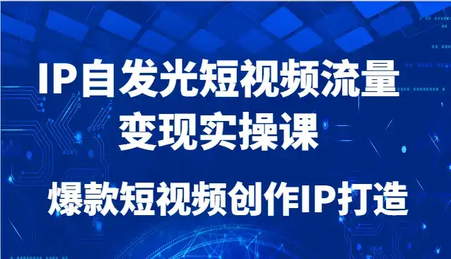 IP自发光短视频流量变现实操课,爆款短视频创作IP打造-优优云创网