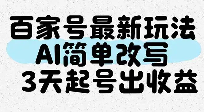 百家号最新玩法，AI简单改写，3天起号出收益-优优云创网