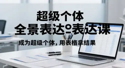 超级个体全景表达课，成为超级个体，用表格拿结果-优优云创网