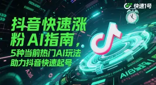 抖音快速涨粉AI指南，5种当前热门AI玩法，助力抖音快速起号-优优云创网