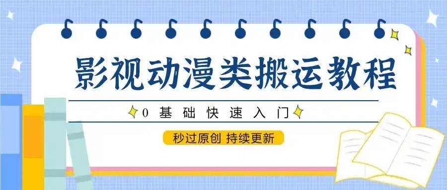 影视动漫类搬运教程,0基础快速入门,秒过原创 持续更新-优优云创网