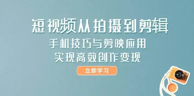 短视频从拍摄到剪辑,手机技巧与剪映应用,实现高效创作变现-优优云创网