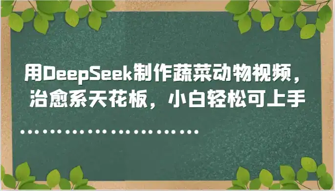 用DeepSeek制作蔬菜动物视频,治愈系天花板,小白轻松可上手-优优云创网