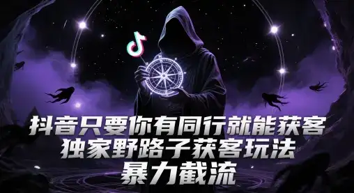 抖音只要你有同行就能获客，独家野路子获客玩法，暴力截流【揭秘】-优优云创网