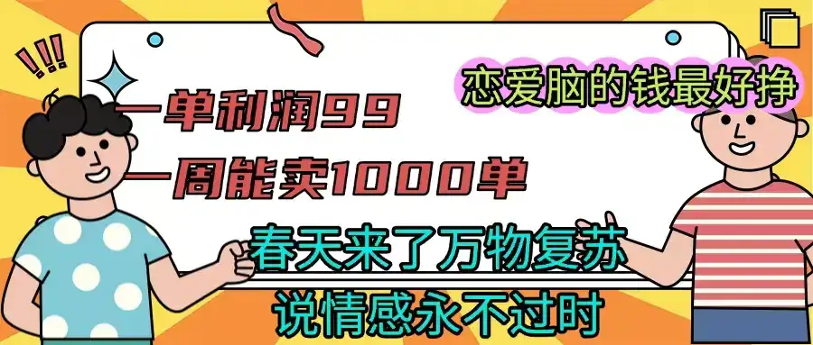 一单利润99 一周能出1000单，春天来了，万物复苏，恋爱脑的钱最好赚-优优云创网