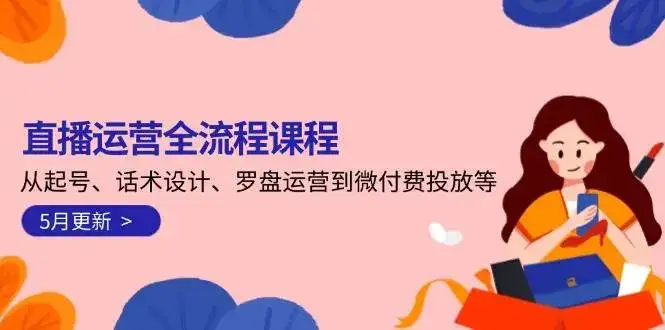 直播运营全流程课程-5月更新:从起号、话术设计、罗盘运营到微付费投放等-优优云创网