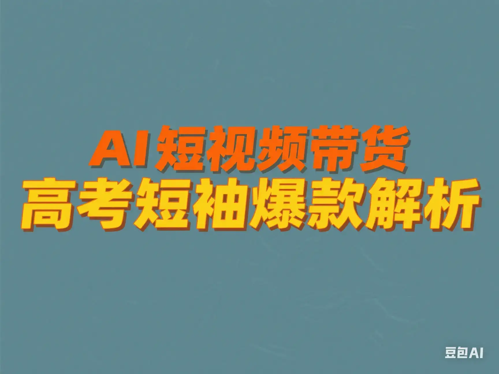 AI 短视频带货 高考短袖爆款解析-优优云创网