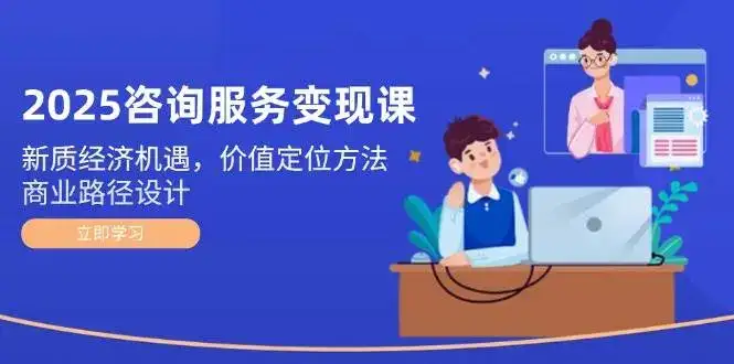 2025咨询服务变现课:新质经济机遇,价值定位方法,商业路径设计-优优云创网