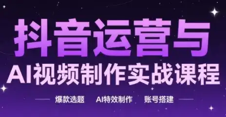 抖音运营与AI视频制作实战课程，爆款选题-AI特效制作-账号搭建-优优云创网