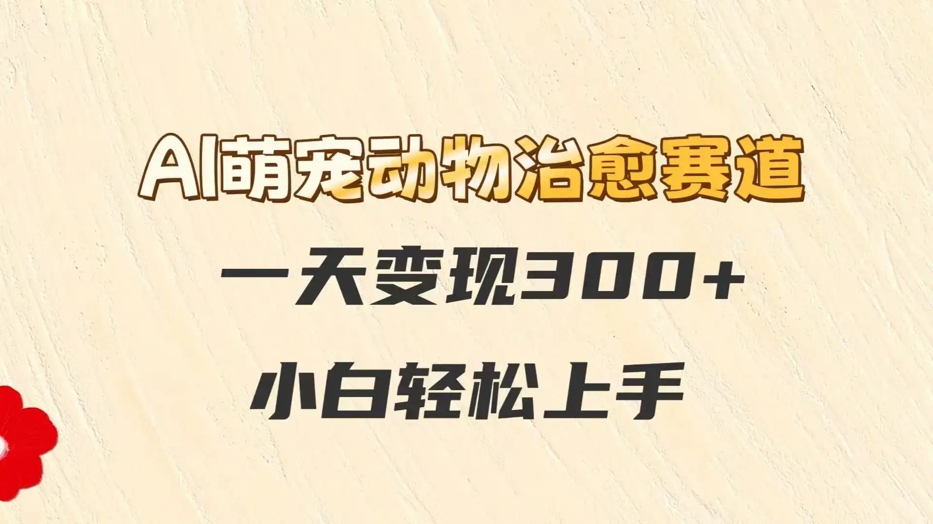 AI萌宠动物治愈赛道，一天变现300+，小白轻松上手-优优云创网