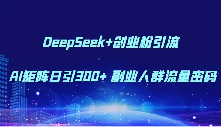 DeepSeek+创业粉引流 AI矩阵日引300+ 副业人群流量密码-优优云创网