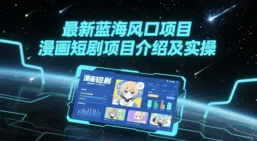 最新蓝海风口项目，漫画短剧项目介绍及实操-优优云创网