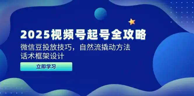 2025视频号起号全攻略，微信豆投放技巧，自然流撬动方法，话术框架设计-优优云创网