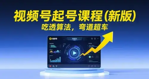 视频号起号课程(新版)，吃透算法，弯道超车-优优云创网