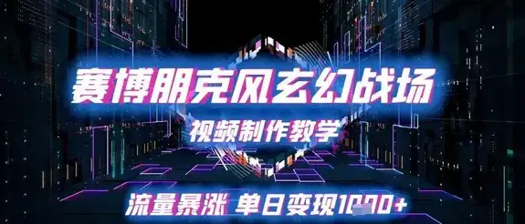 赛博朋克风玄幻战场视频制作教学，流量暴涨单日变现1k+-优优云创网