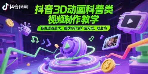 抖音3D动画科普类视频制作教学，新赛道流量大，撸伙伴计划广告分成，收益高-优优云创网