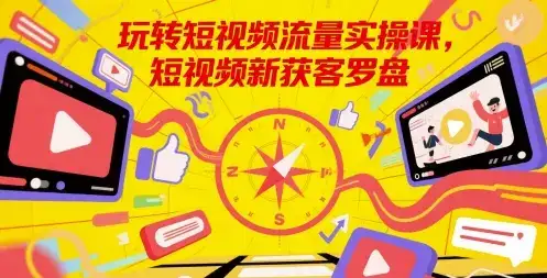 玩转短视频流量实操课，短视频新获客罗盘-优优云创网