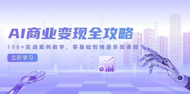 AI商业变现全攻略，100+实战案例教学，零基础到精通系统课程-优优云创网