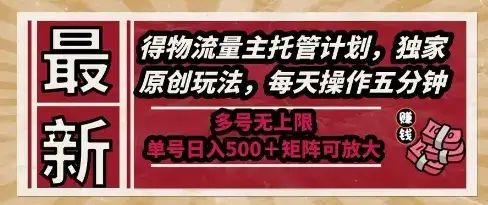 最新得物流量主托管计划，独家原创玩法，每天操作五分钟，多号无上限，单号日入5张+矩阵可放大【揭秘】-优优云创网