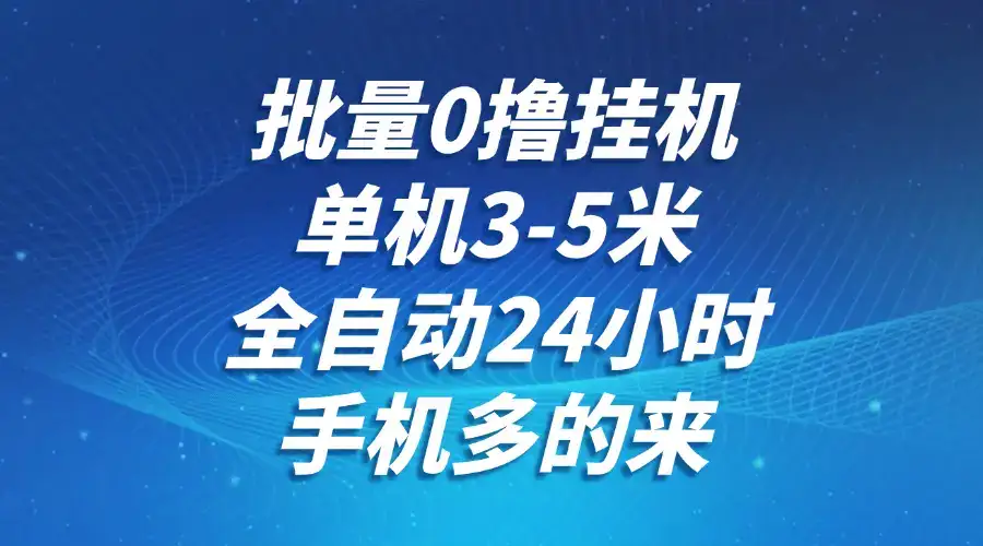 批量0撸全自动挂机,单机3-5米,全自动24小时,手机多的来,不养鸡,无风控,无限制-优优云创网
