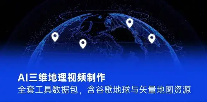 AI三维地理视频制作，全套工具数据包，含谷歌地球与矢量地图资源-优优云创网