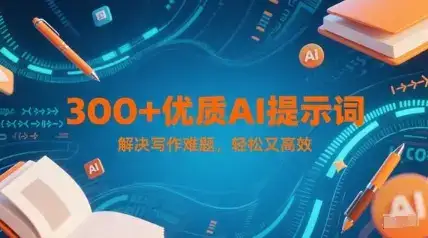 300+优质AI提示词，解决写作难题，轻松又高效-优优云创网
