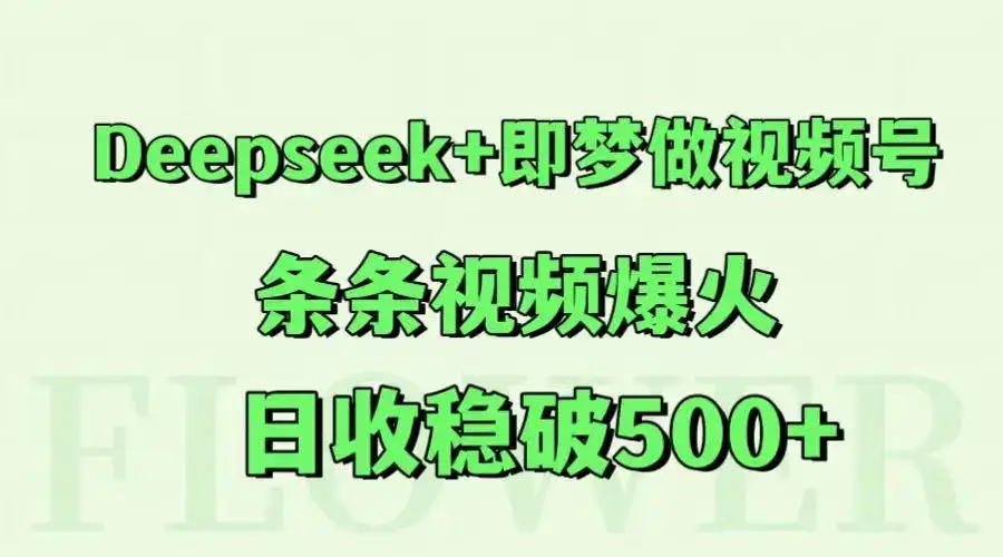Deepseek+即梦做视频号,条条视频爆火,日收稳破500+-优优云创网